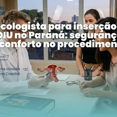 Ginecologista para inserção de DIU no Paraná: segurança e conforto no procedimento.